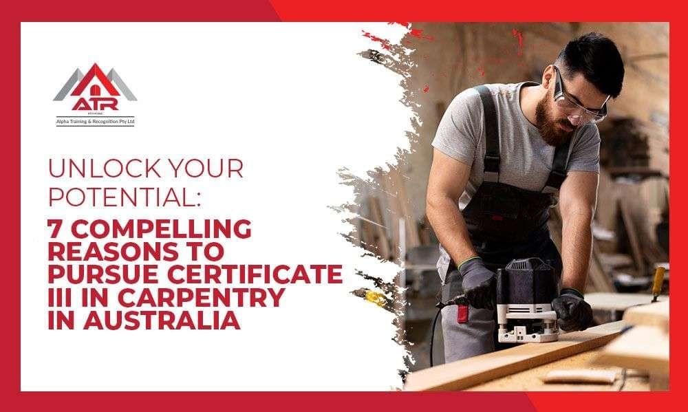 Unlock Your Potential 7 Compelling Reasons to Pursue Certificate III in Carpentry in Australia