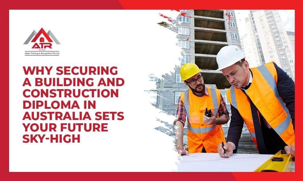 Why Securing a Building and Construction Diploma in Australia Sets Your Future Sky-High